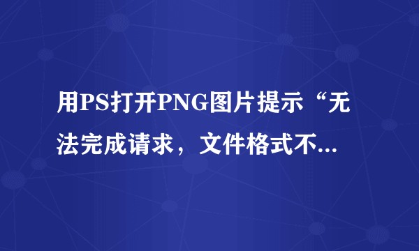 用PS打开PNG图片提示“无法完成请求，文件格式不能解析”？