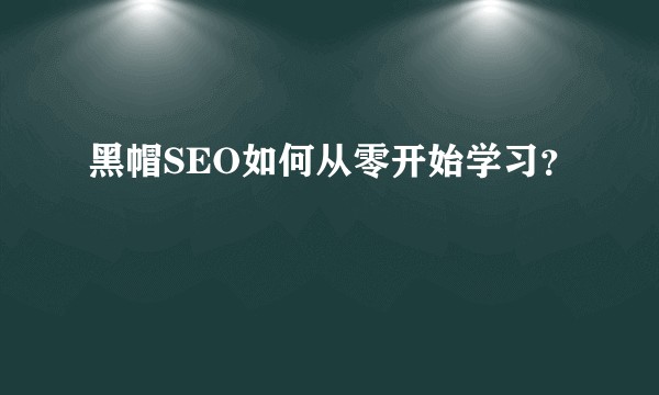 黑帽SEO如何从零开始学习？