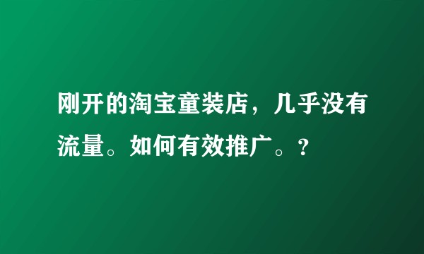 刚开的淘宝童装店，几乎没有流量。如何有效推广。？
