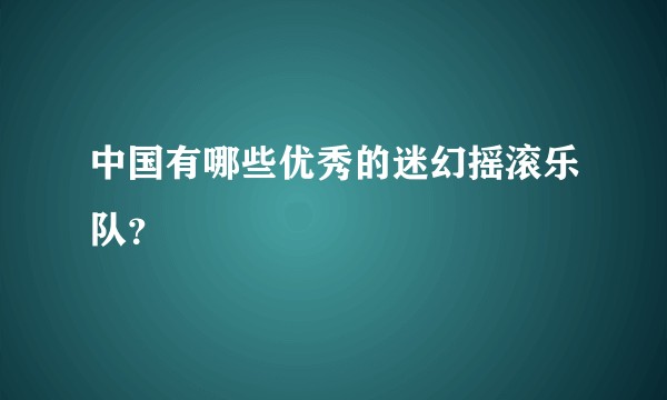中国有哪些优秀的迷幻摇滚乐队？