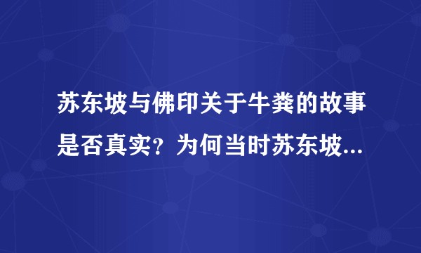 苏东坡与佛印关于牛粪的故事是否真实？为何当时苏东坡要如此形容佛印？