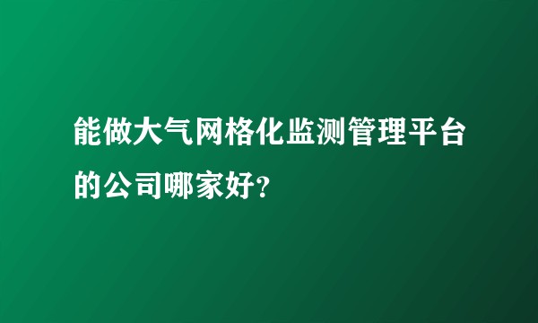 能做大气网格化监测管理平台的公司哪家好?