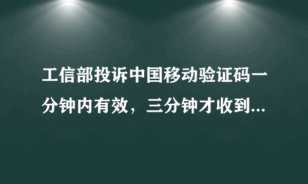 工信部投诉中国移动验证码一分钟内有效，三分钟才收到，我被针对了吗？