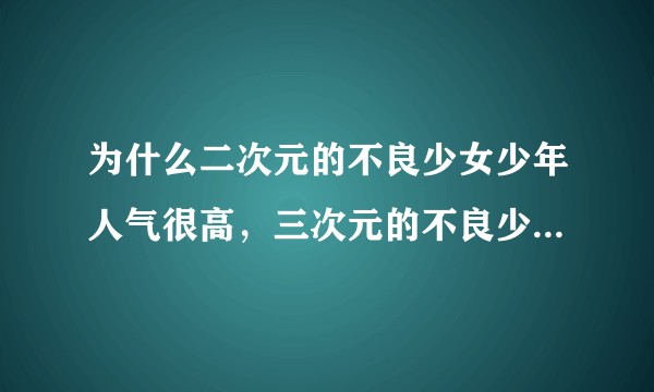 为什么二次元的不良少女少年人气很高，三次元的不良少女少年却让人厌而远之？