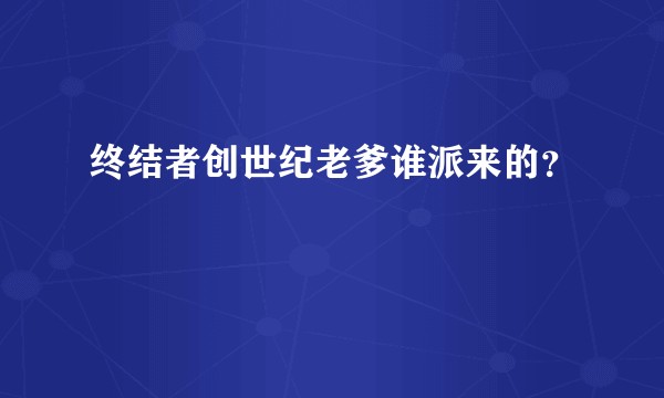 终结者创世纪老爹谁派来的？