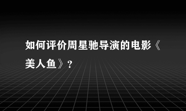 如何评价周星驰导演的电影《美人鱼》？