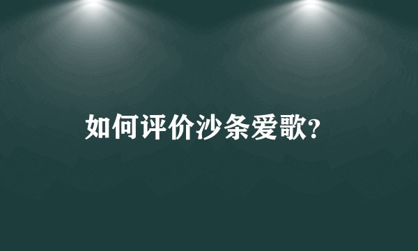 如何评价沙条爱歌？
