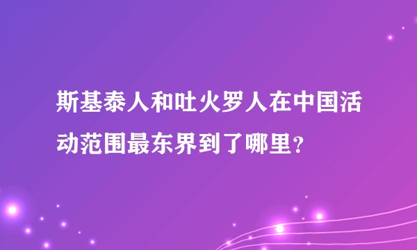 斯基泰人和吐火罗人在中国活动范围最东界到了哪里？