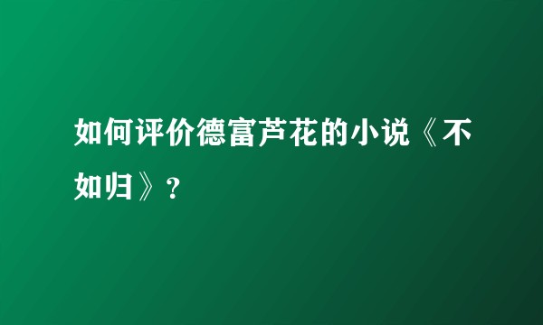 如何评价德富芦花的小说《不如归》？