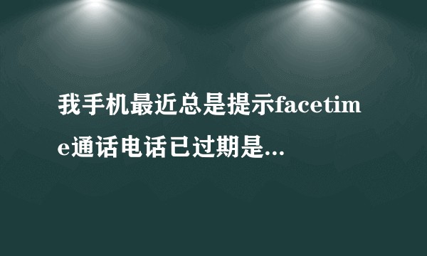 我手机最近总是提示facetime通话电话已过期是怎么回事？