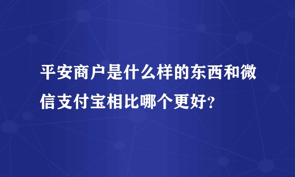 平安商户是什么样的东西和微信支付宝相比哪个更好？