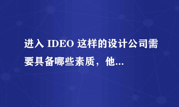 进入 IDEO 这样的设计公司需要具备哪些素质,他们一般通过什么样的渠道招聘设计师?