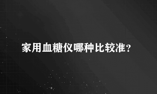 家用血糖仪哪种比较准?