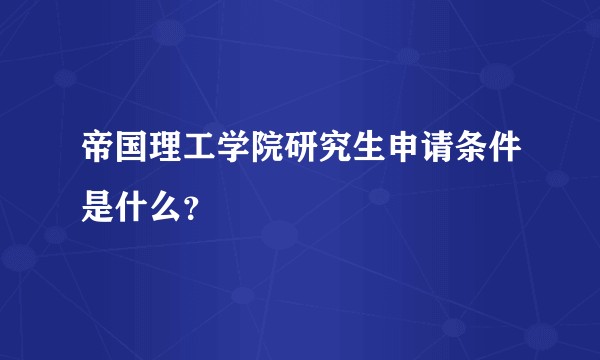 帝国理工学院研究生申请条件是什么？