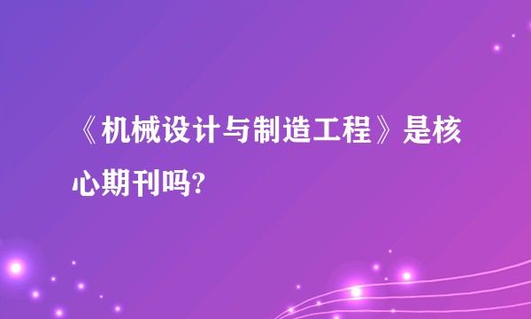《机械设计与制造工程》是核心期刊吗?