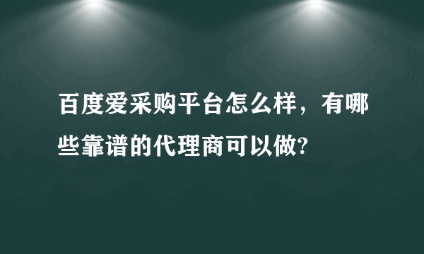 百度爱采购平台怎么样,有哪些靠谱的代理商可以做?
