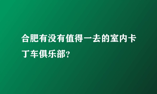 合肥有没有值得一去的室内卡丁车俱乐部？