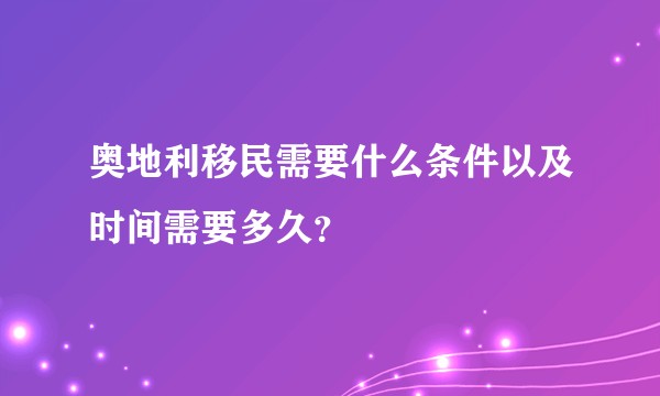 奥地利移民需要什么条件以及时间需要多久？