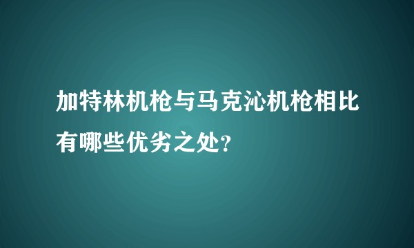 加特林机枪与马克沁机枪相比有哪些优劣之处？