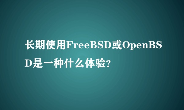 长期使用FreeBSD或OpenBSD是一种什么体验?