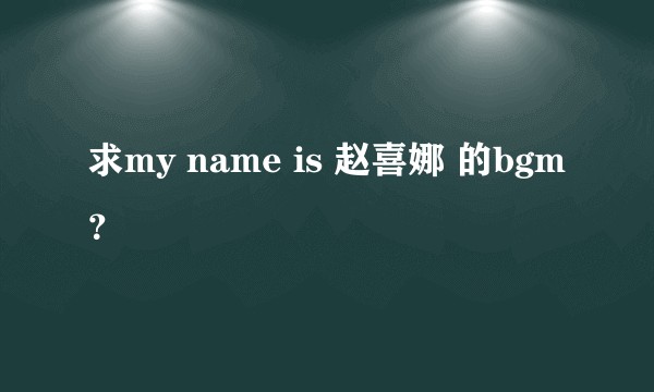 求my name is 赵喜娜 的bgm？