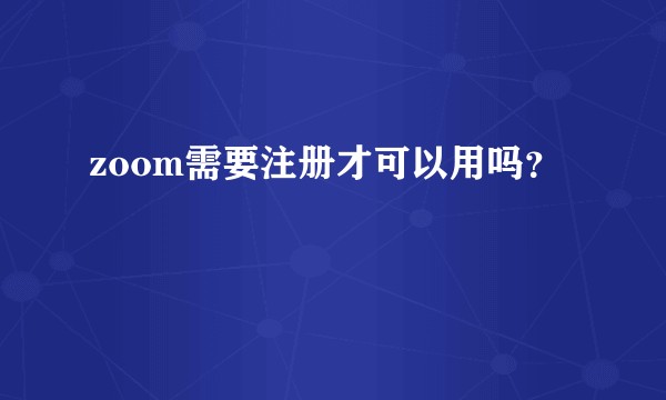 zoom需要注册才可以用吗?