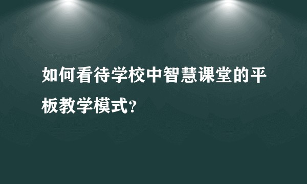 如何看待学校中智慧课堂的平板教学模式？