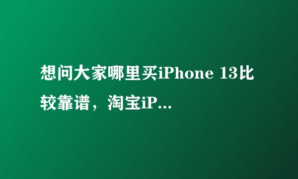 想问大家哪里买iPhone 13比较靠谱，淘宝iPhone store买会不会翻车，京东一直没货。？