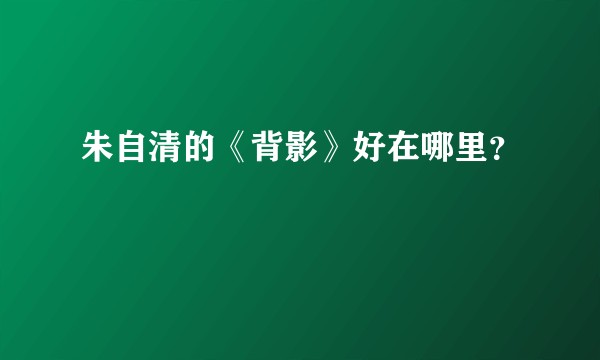朱自清的《背影》好在哪里?
