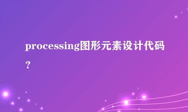 processing图形元素设计代码？