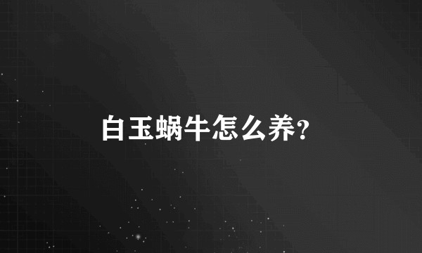 白玉蜗牛怎么养？