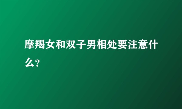 摩羯女和双子男相处要注意什么?