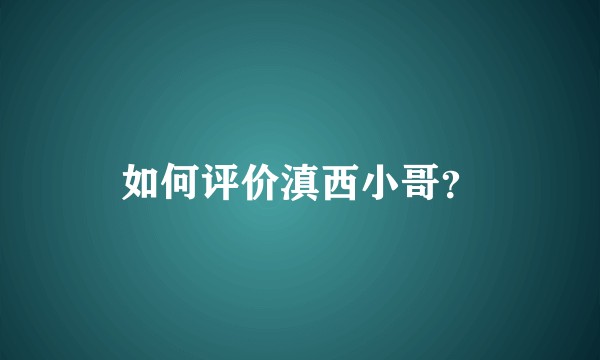 如何评价滇西小哥?