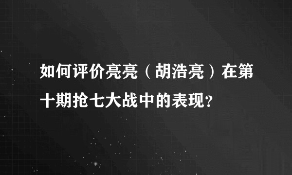 如何评价亮亮（胡浩亮）在第十期抢七大战中的表现？