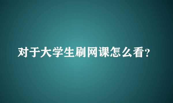 对于大学生刷网课怎么看？