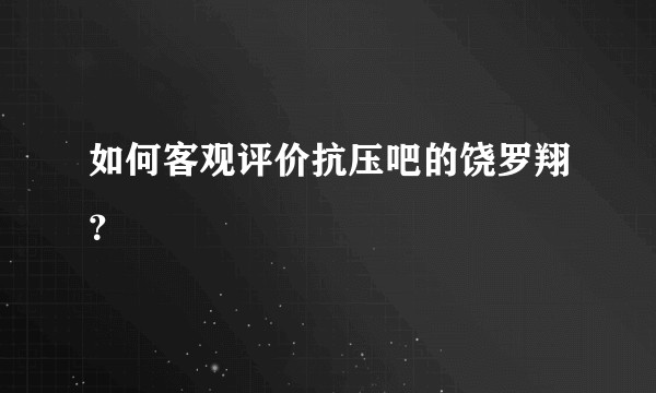 如何客观评价抗压吧的饶罗翔？