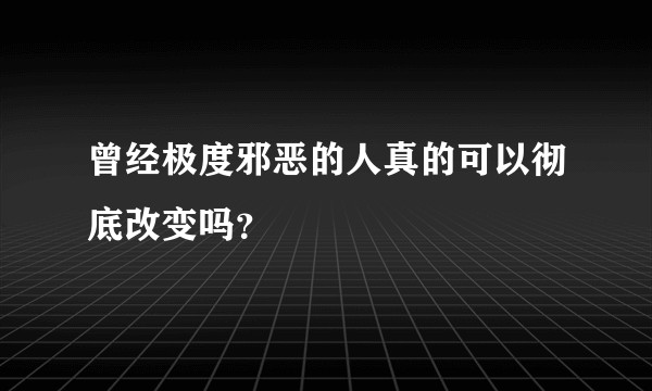 曾经极度邪恶的人真的可以彻底改变吗？