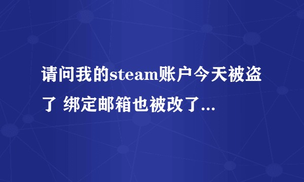 请问我的steam账户今天被盗了 绑定邮箱也被改了怎么办?