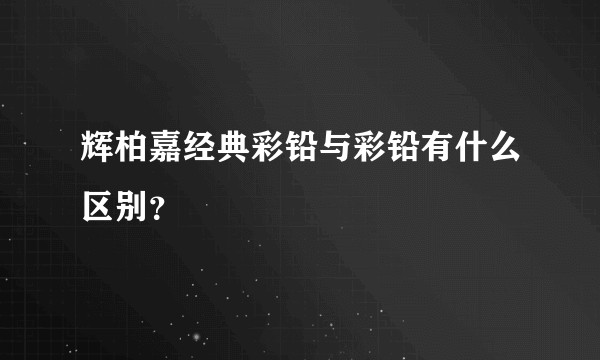 辉柏嘉经典彩铅与彩铅有什么区别?