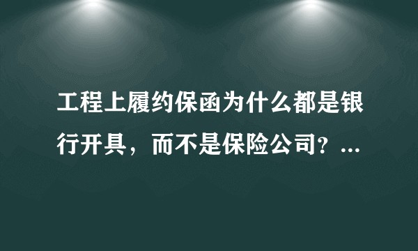 工程上履约保函为什么都是银行开具,而不是保险公司?根据备案合同和实际施工合同开具的履约保函有区别吗?