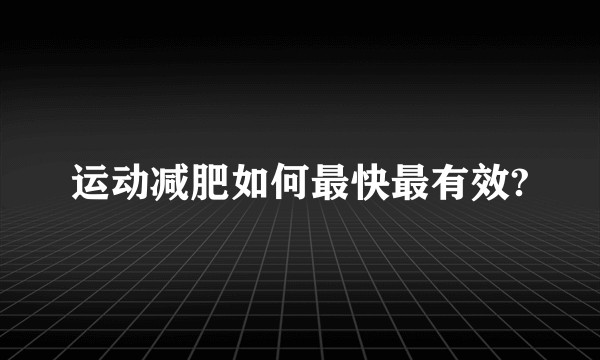运动减肥如何最快最有效?