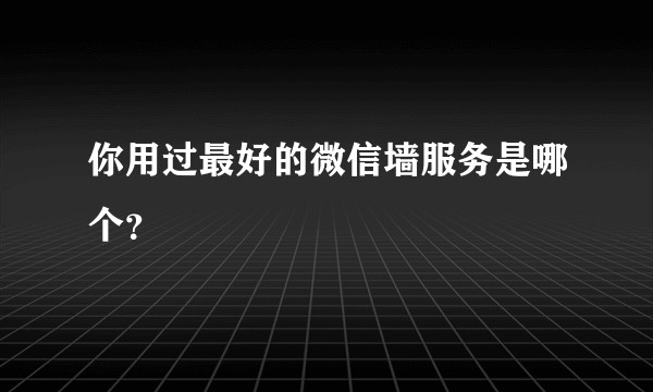 你用过最好的微信墙服务是哪个?