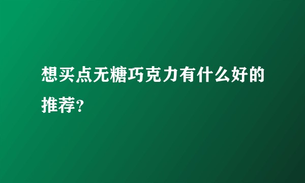 想买点无糖巧克力有什么好的推荐？