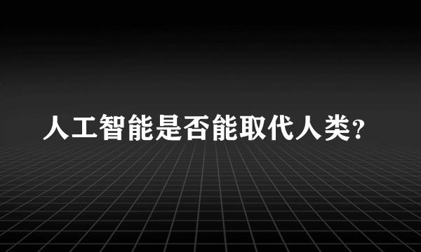 人工智能是否能取代人类？