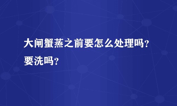 大闸蟹蒸之前要怎么处理吗?要洗吗?
