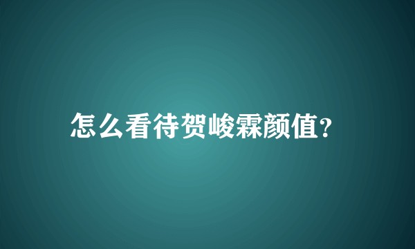 怎么看待贺峻霖颜值？