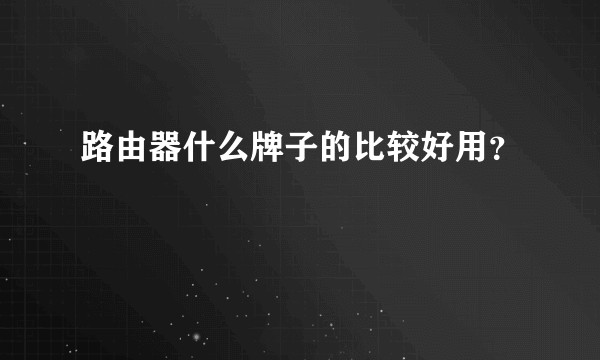 路由器什么牌子的比较好用？