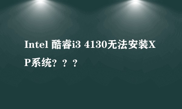 Intel 酷睿i3 4130无法安装XP系统？？？