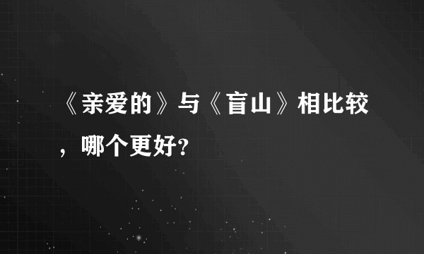 《亲爱的》与《盲山》相比较，哪个更好？