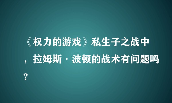《权力的游戏》私生子之战中，拉姆斯·波顿的战术有问题吗？